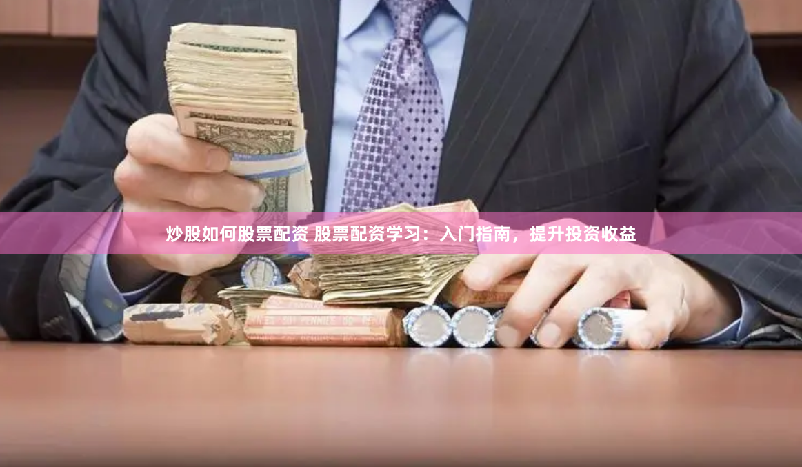 炒股如何股票配资 股票配资学习：入门指南，提升投资收益