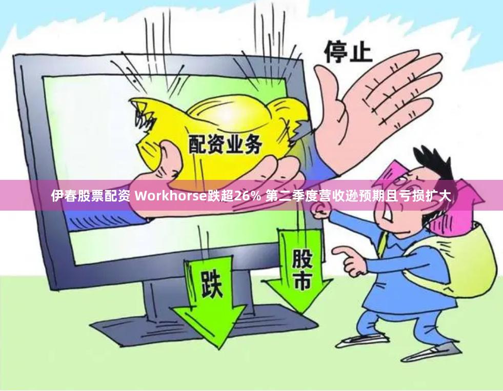 伊春股票配资 Workhorse跌超26% 第二季度营收逊预期且亏损扩大