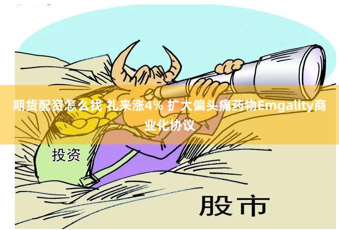 期货配资怎么找 礼来涨4% 扩大偏头痛药物Emgality商业化协议