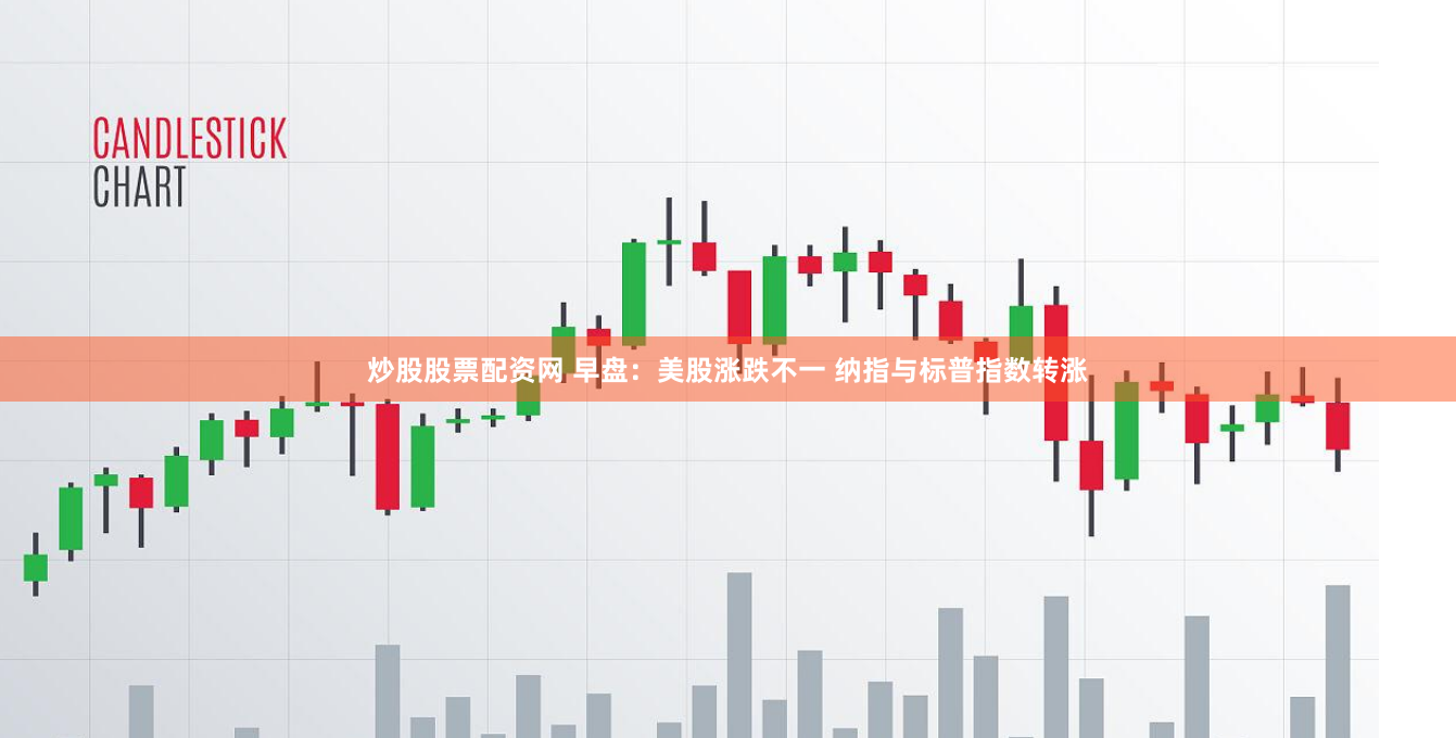 炒股股票配资网 早盘：美股涨跌不一 纳指与标普指数转涨
