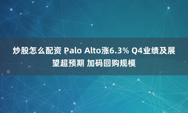 炒股怎么配资 Palo Alto涨6.3% Q4业绩及展望超预期 加码回购规模