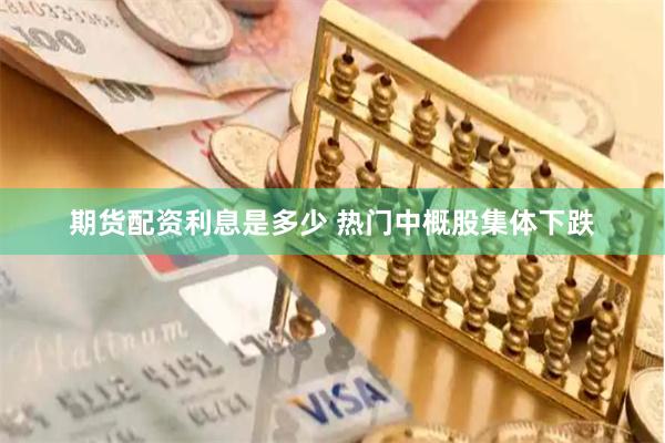 期货配资利息是多少 热门中概股集体下跌
