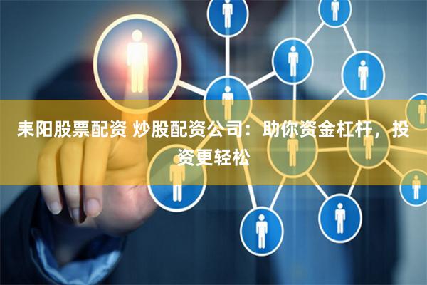 耒阳股票配资 炒股配资公司：助你资金杠杆，投资更轻松