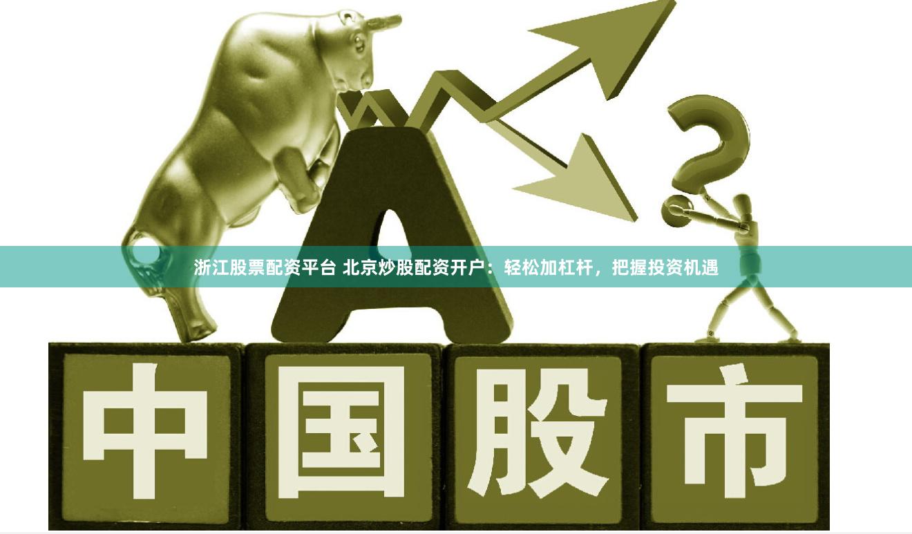 浙江股票配资平台 北京炒股配资开户：轻松加杠杆，把握投资机遇