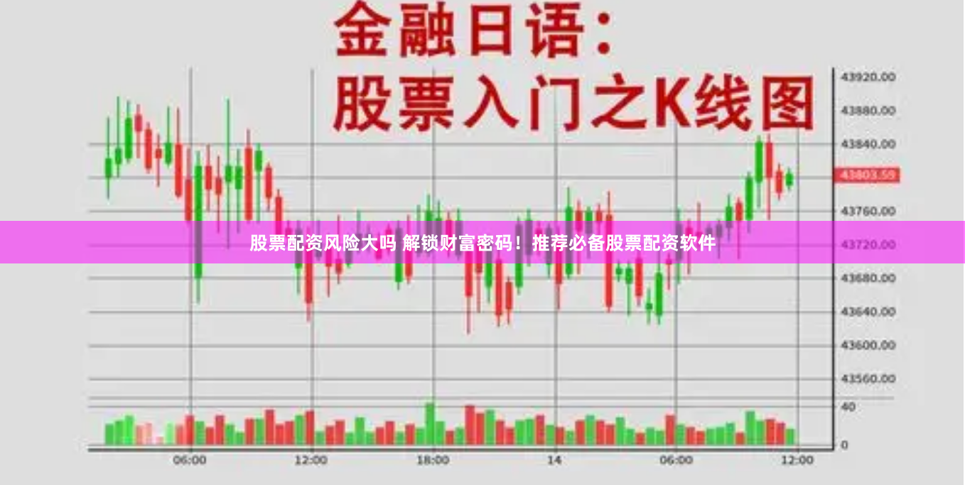 股票配资风险大吗 解锁财富密码！推荐必备股票配资软件