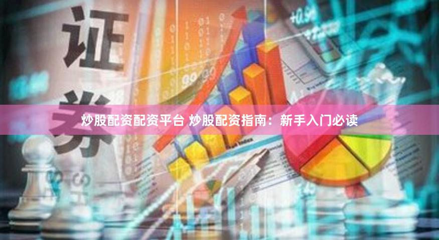 炒股配资配资平台 炒股配资指南：新手入门必读