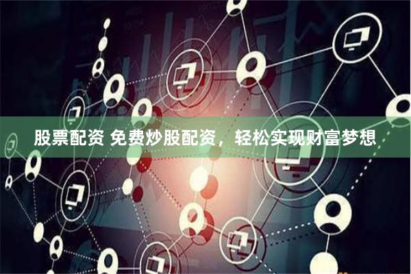 股票配资 免费炒股配资，轻松实现财富梦想