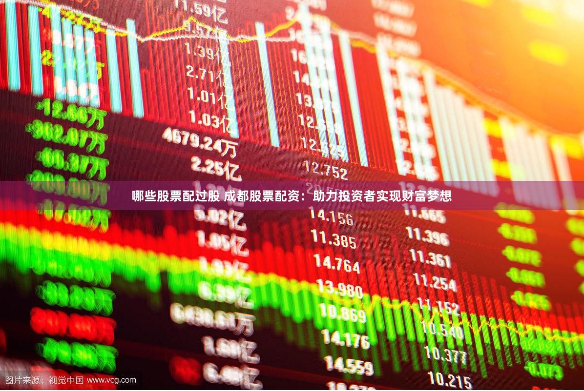 哪些股票配过股 成都股票配资：助力投资者实现财富梦想
