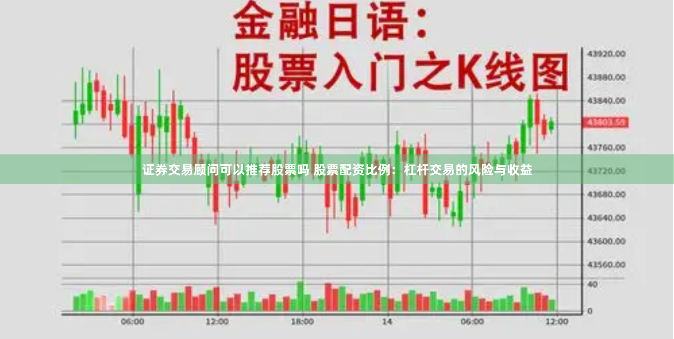 证券交易顾问可以推荐股票吗 股票配资比例:杠杆交易的风险与收益