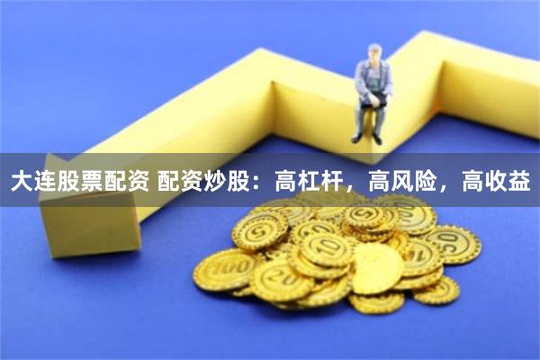 大连股票配资 配资炒股：高杠杆，高风险，高收益