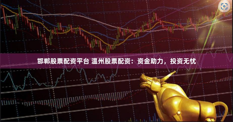 邯郸股票配资平台 温州股票配资：资金助力，投资无忧