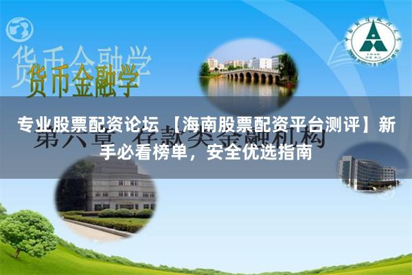 专业股票配资论坛 【海南股票配资平台测评】新手必看榜单,安全优选指南