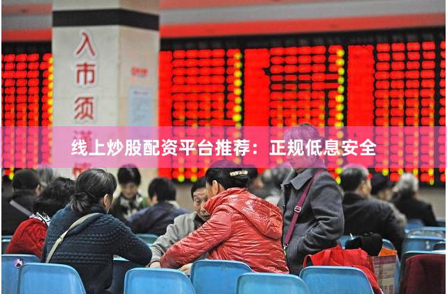 线上炒股配资平台推荐：正规低息安全