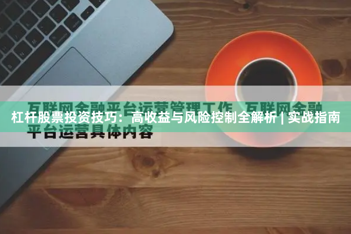杠杆股票投资技巧：高收益与风险控制全解析 | 实战指南