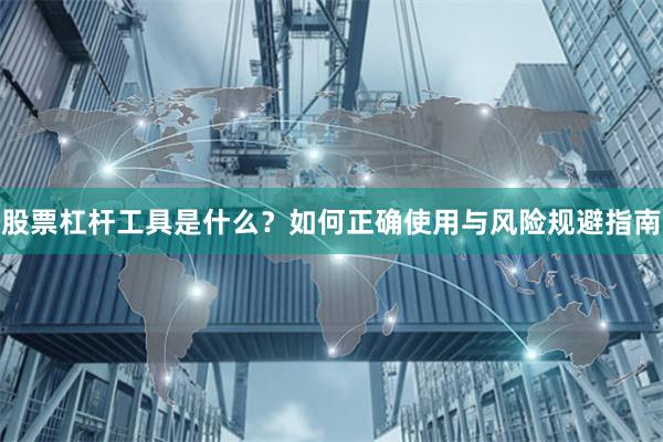 股票杠杆工具是什么？如何正确使用与风险规避指南