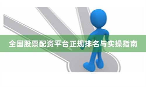 全国股票配资平台正规排名与实操指南