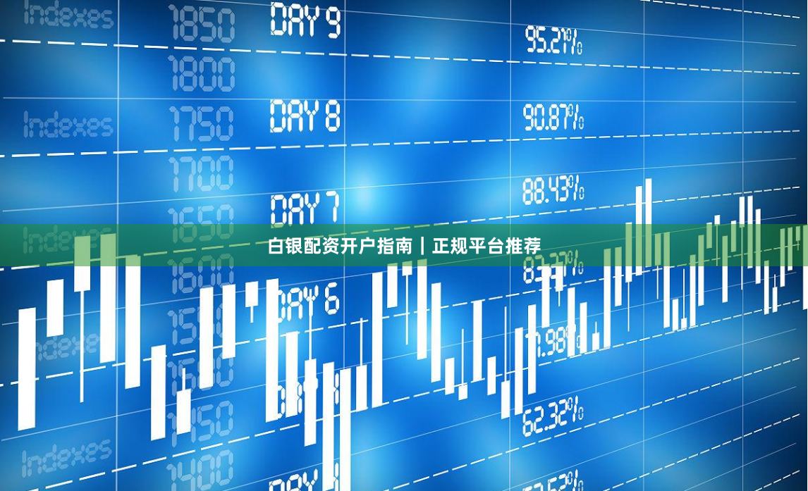白银配资开户指南｜正规平台推荐