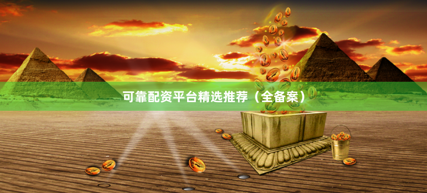 可靠配资平台精选推荐（全备案）