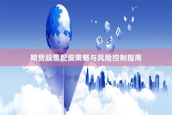 期货股票配资策略与风险控制指南