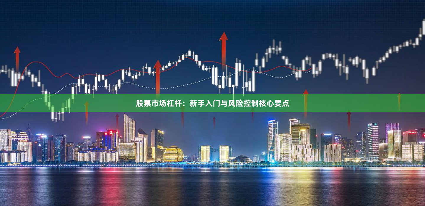 股票市场杠杆：新手入门与风险控制核心要点