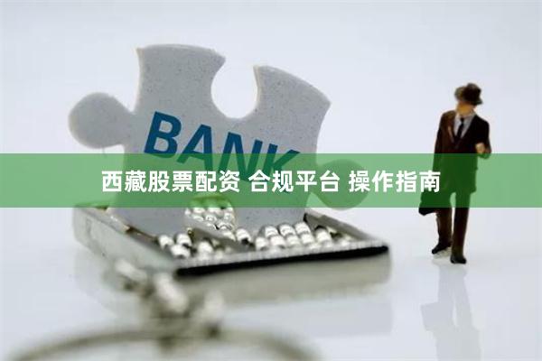 西藏股票配资 合规平台 操作指南