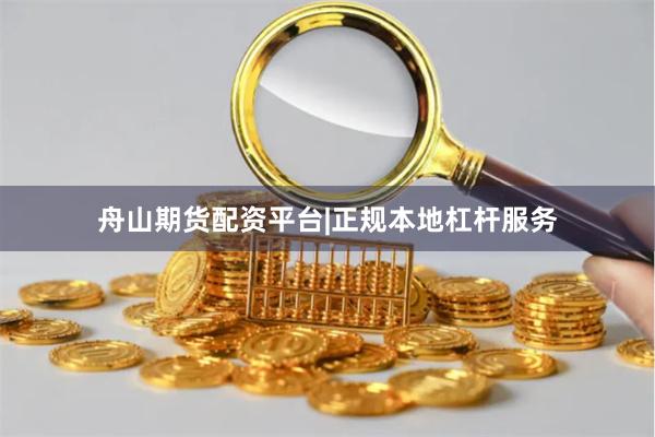 舟山期货配资平台|正规本地杠杆服务