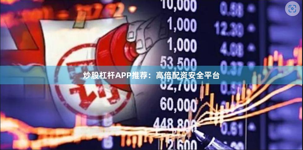 炒股杠杆APP推荐：高倍配资安全平台