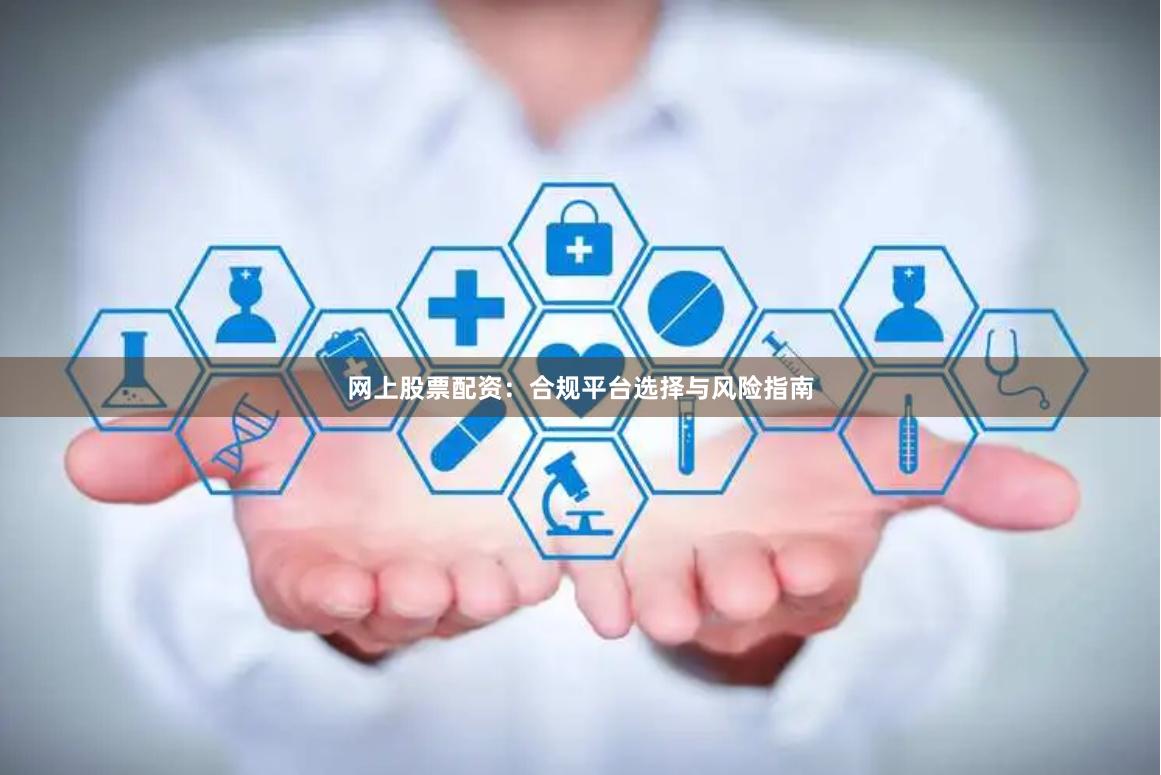 网上股票配资：合规平台选择与风险指南