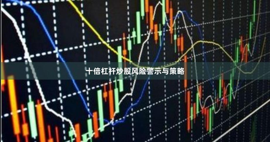 十倍杠杆炒股风险警示与策略