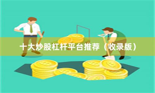 十大炒股杠杆平台推荐（收录版）