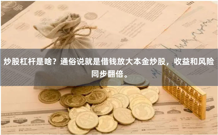 炒股杠杆是啥？通俗说就是借钱放大本金炒股，收益和风险同步翻倍。