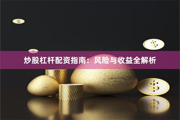 炒股杠杆配资指南：风险与收益全解析