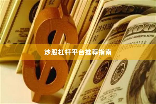 炒股杠杆平台推荐指南
