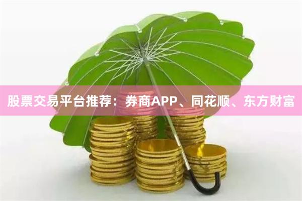 股票交易平台推荐：券商APP、同花顺、东方财富