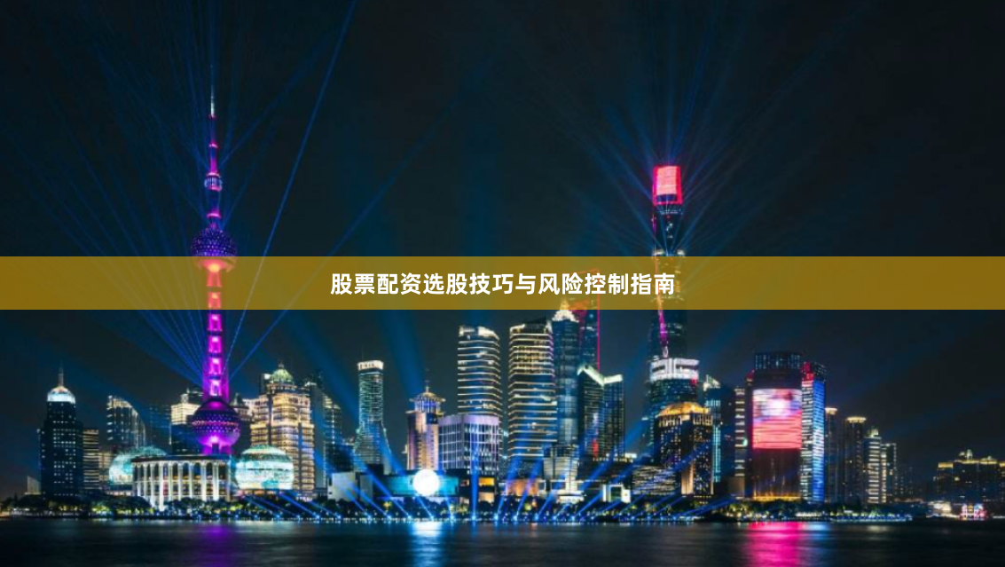 股票配资选股技巧与风险控制指南