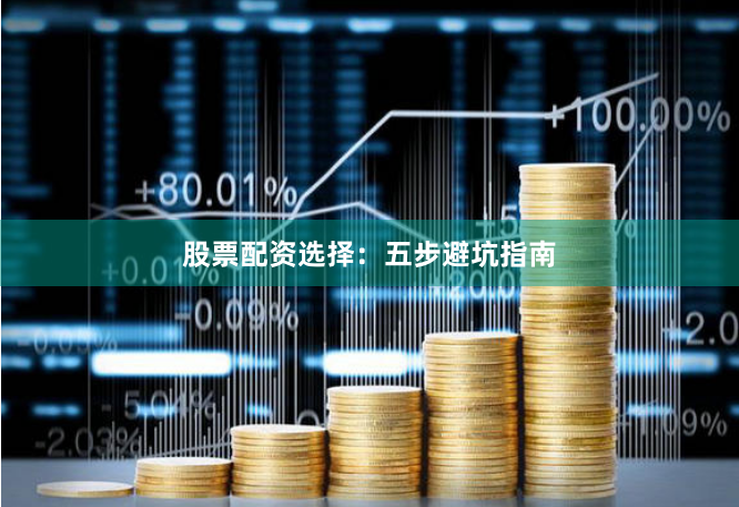 股票配资选择：五步避坑指南