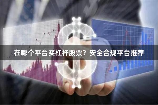 在哪个平台买杠杆股票？安全合规平台推荐